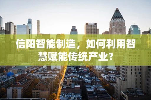 信阳智能制造，如何利用智慧赋能传统产业？