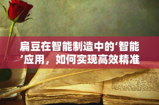 扁豆在智能制造中的‘智能’应用，如何实现高效精准的收割？