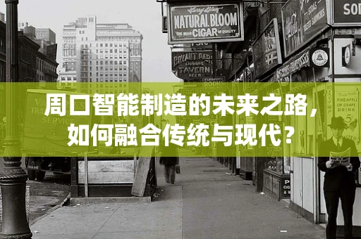 周口智能制造的未来之路，如何融合传统与现代？