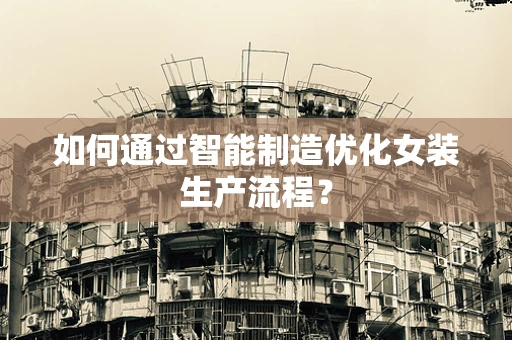 如何通过智能制造优化女装生产流程？