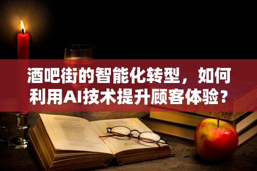 酒吧街的智能化转型，如何利用AI技术提升顾客体验？