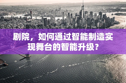 剧院，如何通过智能制造实现舞台的智能升级？