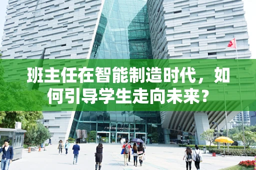 班主任在智能制造时代，如何引导学生走向未来？