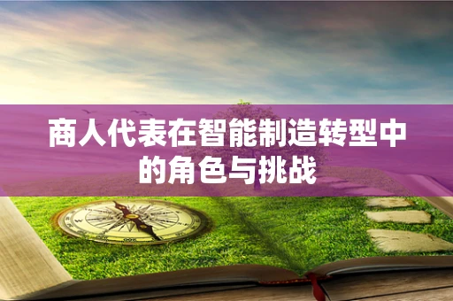 商人代表在智能制造转型中的角色与挑战