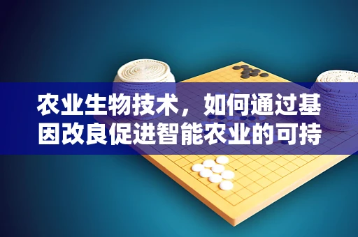农业生物技术，如何通过基因改良促进智能农业的可持续发展？