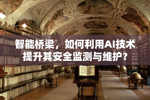 智能桥梁，如何利用AI技术提升其安全监测与维护？