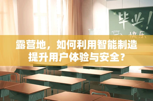 露营地，如何利用智能制造提升用户体验与安全？