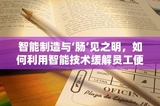 智能制造与‘肠’见之明，如何利用智能技术缓解员工便秘问题？