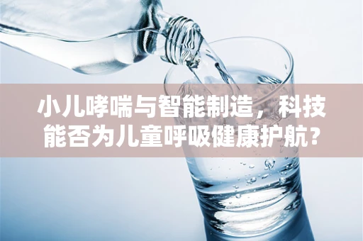 小儿哮喘与智能制造，科技能否为儿童呼吸健康护航？