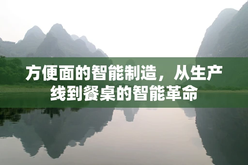 方便面的智能制造，从生产线到餐桌的智能革命