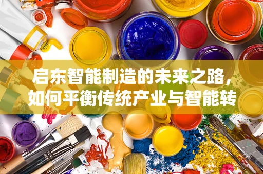 启东智能制造的未来之路，如何平衡传统产业与智能转型的‘双轮驱动’？