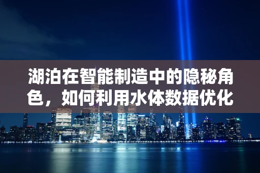 湖泊在智能制造中的隐秘角色，如何利用水体数据优化生产流程？