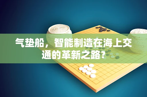 气垫船，智能制造在海上交通的革新之路？