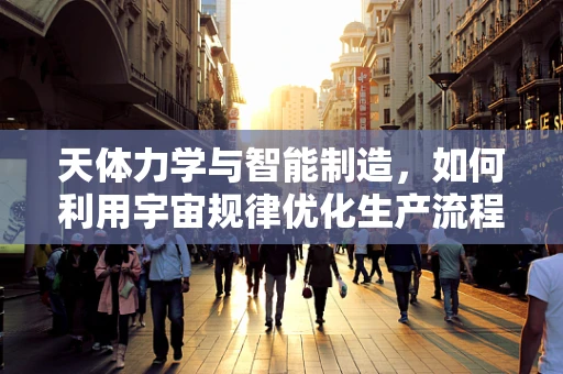 天体力学与智能制造，如何利用宇宙规律优化生产流程？