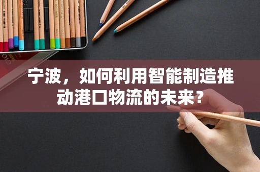 宁波，如何利用智能制造推动港口物流的未来？