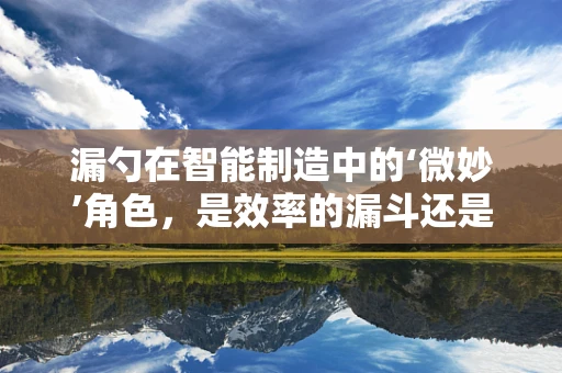 漏勺在智能制造中的‘微妙’角色，是效率的漏斗还是创新的绊脚石？