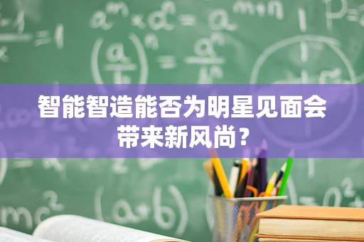 智能智造能否为明星见面会带来新风尚？