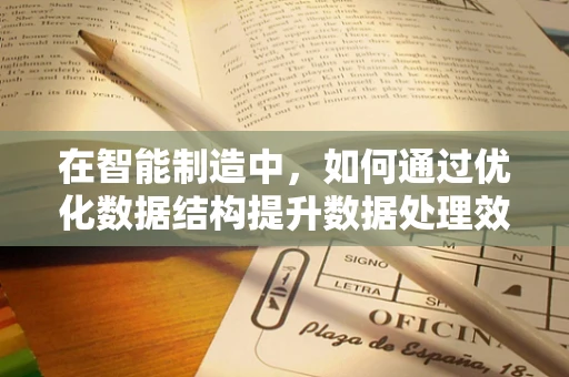 在智能制造中，如何通过优化数据结构提升数据处理效率？