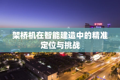 架桥机在智能建造中的精准定位与挑战