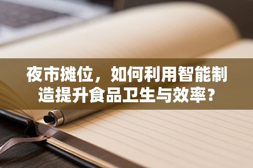 夜市摊位，如何利用智能制造提升食品卫生与效率？