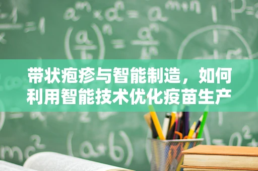带状疱疹与智能制造，如何利用智能技术优化疫苗生产与分发？