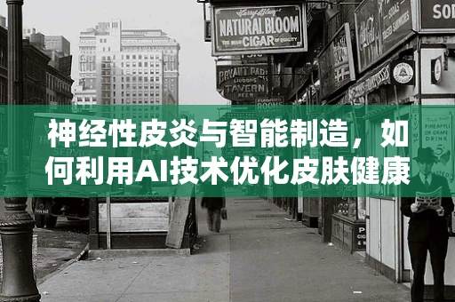 神经性皮炎与智能制造，如何利用AI技术优化皮肤健康管理？