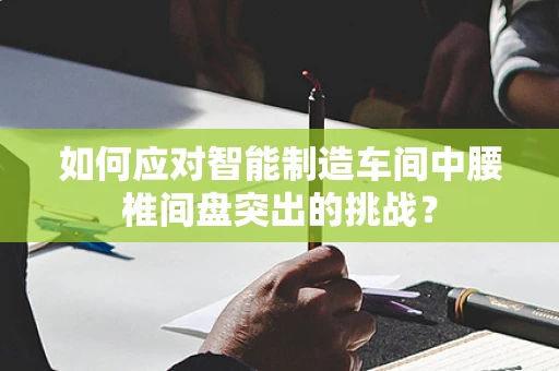 如何应对智能制造车间中腰椎间盘突出的挑战？