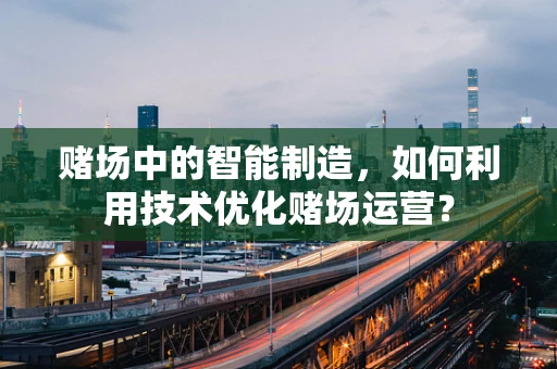赌场中的智能制造，如何利用技术优化赌场运营？