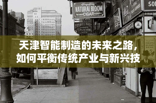 天津智能制造的未来之路，如何平衡传统产业与新兴技术的融合？