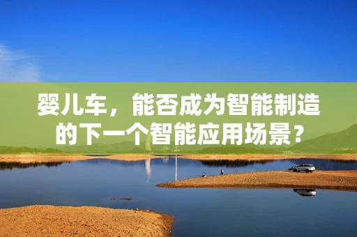 婴儿车，能否成为智能制造的下一个智能应用场景？