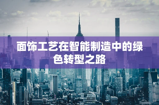 面饰工艺在智能制造中的绿色转型之路