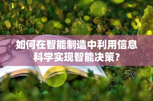 如何在智能制造中利用信息科学实现智能决策？