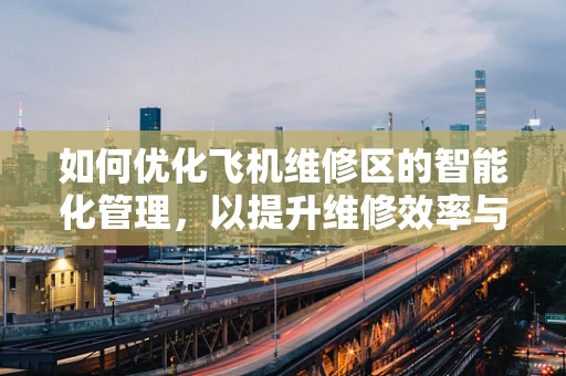 如何优化飞机维修区的智能化管理，以提升维修效率与安全性？