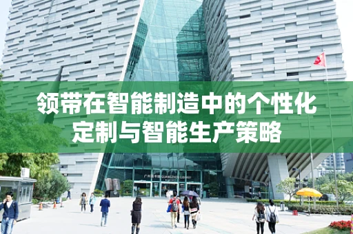 领带在智能制造中的个性化定制与智能生产策略