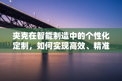 夹克在智能制造中的个性化定制，如何实现高效、精准的裁剪？