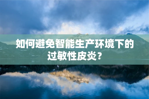 如何避免智能生产环境下的过敏性皮炎？