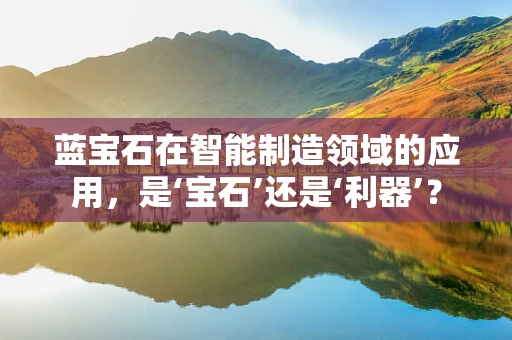 蓝宝石在智能制造领域的应用，是‘宝石’还是‘利器’？