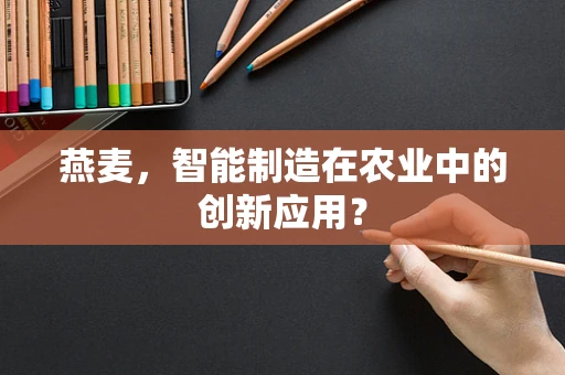 燕麦，智能制造在农业中的创新应用？