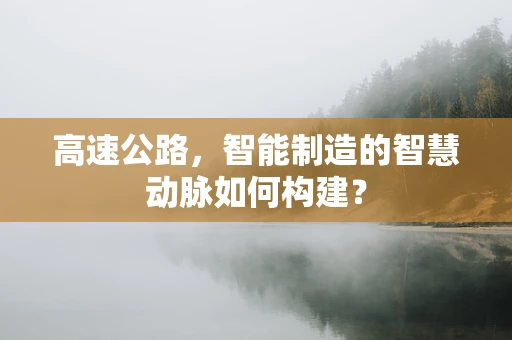 高速公路，智能制造的智慧动脉如何构建？