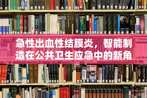 急性出血性结膜炎，智能制造在公共卫生应急中的新角色？