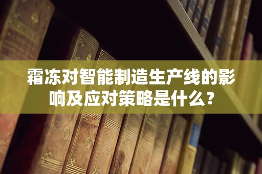 霜冻对智能制造生产线的影响及应对策略是什么？