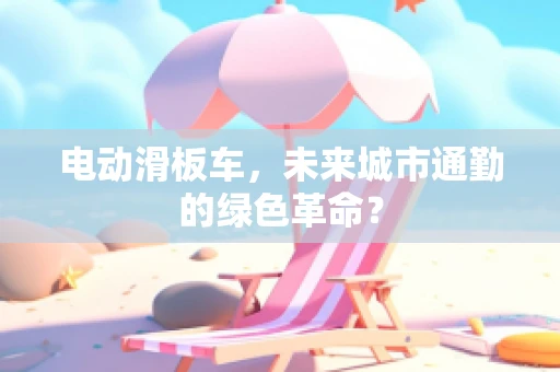 电动滑板车，未来城市通勤的绿色革命？
