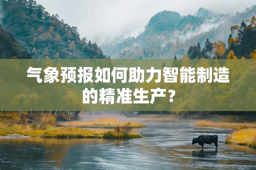 气象预报如何助力智能制造的精准生产？