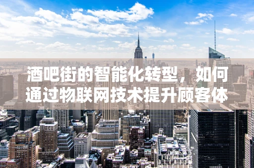 酒吧街的智能化转型，如何通过物联网技术提升顾客体验？