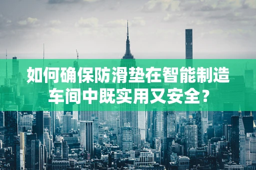 如何确保防滑垫在智能制造车间中既实用又安全？