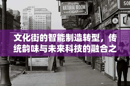 文化街的智能制造转型，传统韵味与未来科技的融合之路？