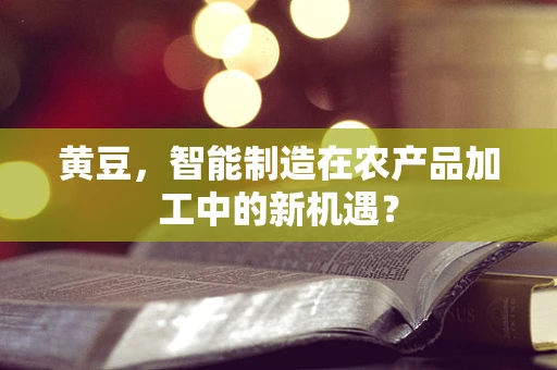 黄豆，智能制造在农产品加工中的新机遇？
