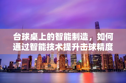 台球桌上的智能制造，如何通过智能技术提升击球精度？