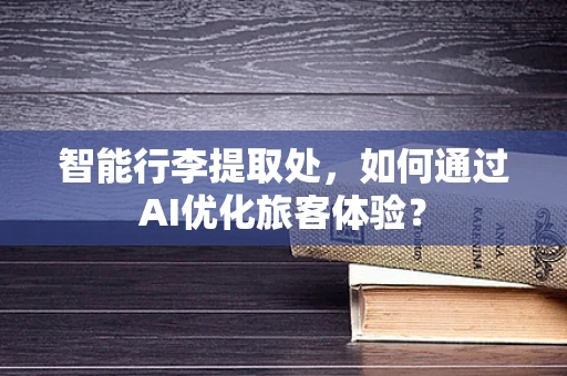 智能行李提取处，如何通过AI优化旅客体验？