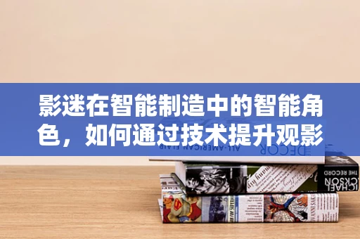 影迷在智能制造中的智能角色，如何通过技术提升观影体验？